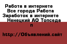 ..Работа в интернете   - Все города Работа » Заработок в интернете   . Ненецкий АО,Топседа п.